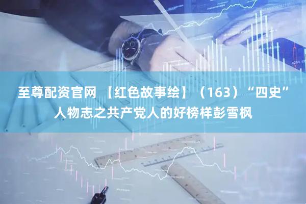 至尊配资官网 【红色故事绘】（163）“四史”人物志之共产党人的好榜样彭雪枫