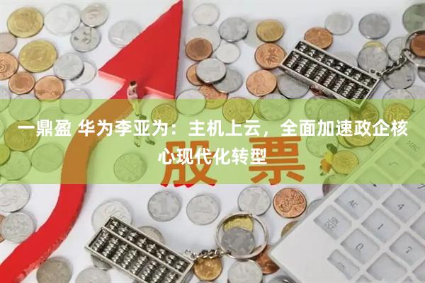 一鼎盈 华为李亚为：主机上云，全面加速政企核心现代化转型