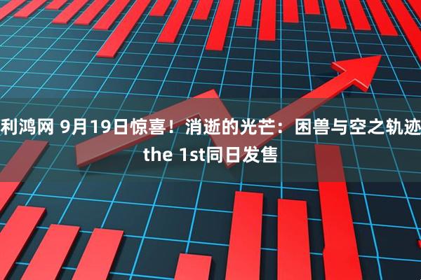 利鸿网 9月19日惊喜！消逝的光芒：困兽与空之轨迹the 1st同日发售