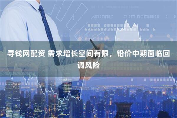 寻钱网配资 需求增长空间有限，铅价中期面临回调风险