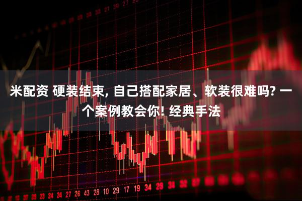 米配资 硬装结束, 自己搭配家居、软装很难吗? 一个案例教会你! 经典手法
