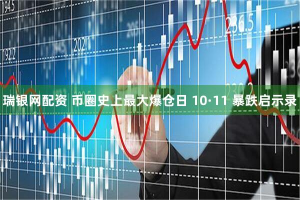 瑞银网配资 币圈史上最大爆仓日 10·11 暴跌启示录