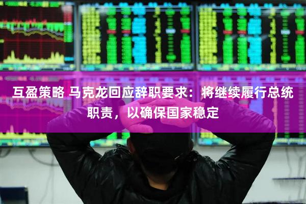 互盈策略 马克龙回应辞职要求：将继续履行总统职责，以确保国家稳定