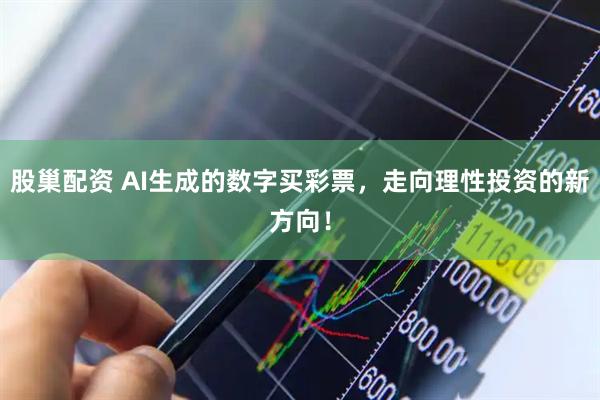 股巢配资 AI生成的数字买彩票，走向理性投资的新方向！
