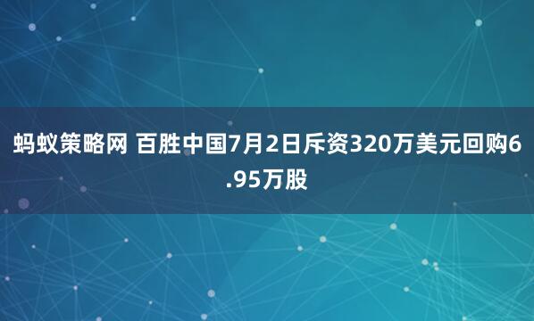 蚂蚁策略网 百胜中国7月2日斥资320万美元回购6.95万股